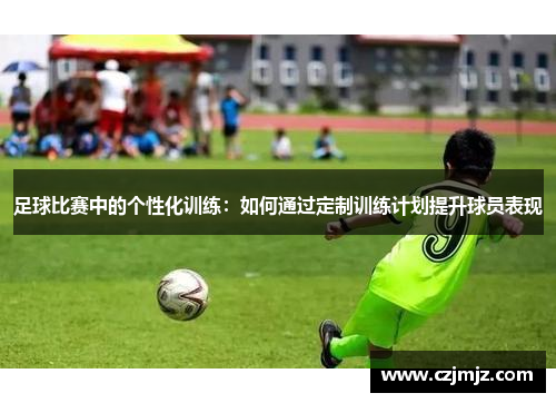 足球比赛中的个性化训练：如何通过定制训练计划提升球员表现