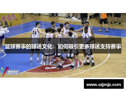 篮球赛事的球迷文化：如何吸引更多球迷支持赛事